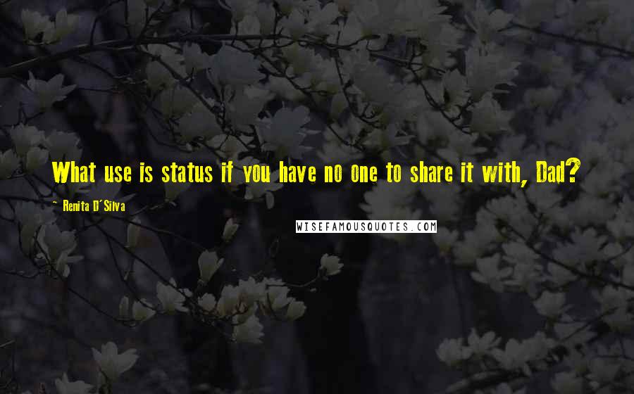 Renita D'Silva Quotes: What use is status if you have no one to share it with, Dad?