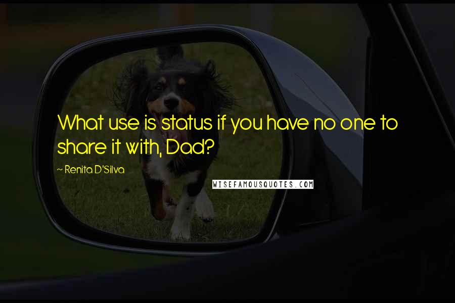 Renita D'Silva Quotes: What use is status if you have no one to share it with, Dad?