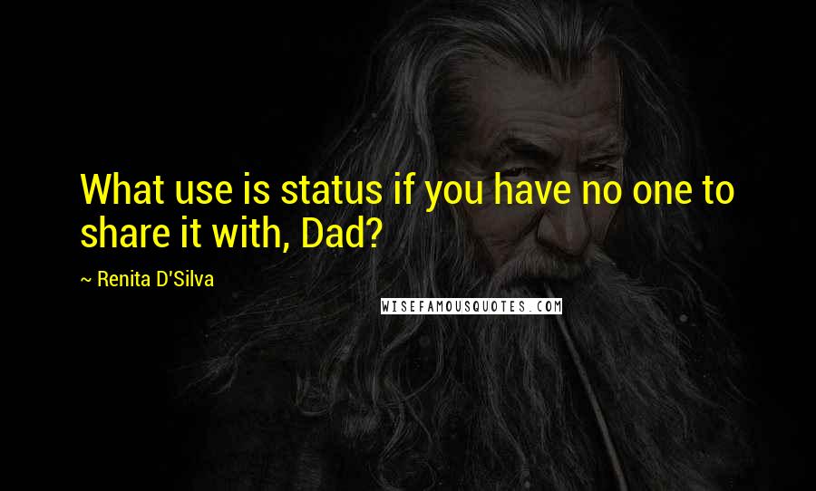 Renita D'Silva Quotes: What use is status if you have no one to share it with, Dad?