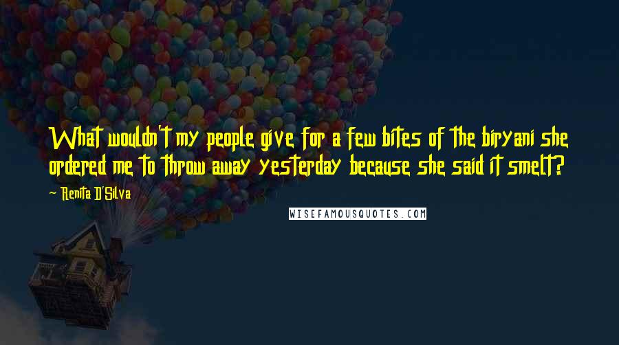 Renita D'Silva Quotes: What wouldn't my people give for a few bites of the biryani she ordered me to throw away yesterday because she said it smelt?