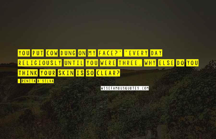 Renita D'Silva Quotes: You put cow dung on my face?' 'Every day religiously until you were three. Why else do you think your skin is so clear?