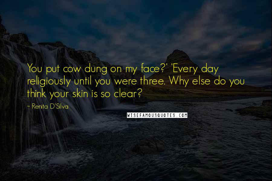 Renita D'Silva Quotes: You put cow dung on my face?' 'Every day religiously until you were three. Why else do you think your skin is so clear?