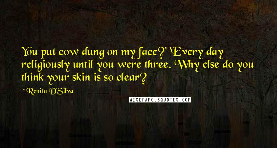 Renita D'Silva Quotes: You put cow dung on my face?' 'Every day religiously until you were three. Why else do you think your skin is so clear?