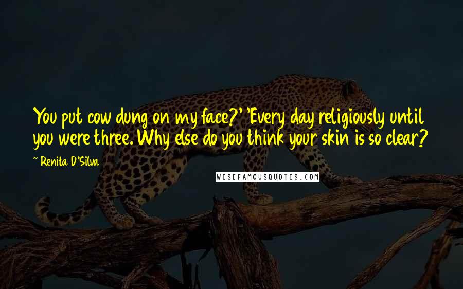 Renita D'Silva Quotes: You put cow dung on my face?' 'Every day religiously until you were three. Why else do you think your skin is so clear?