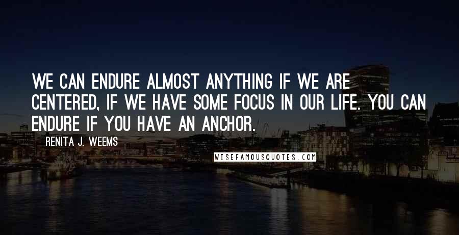 Renita J. Weems Quotes: We can endure almost anything if we are centered, if we have some focus in our life. You can endure if you have an anchor.