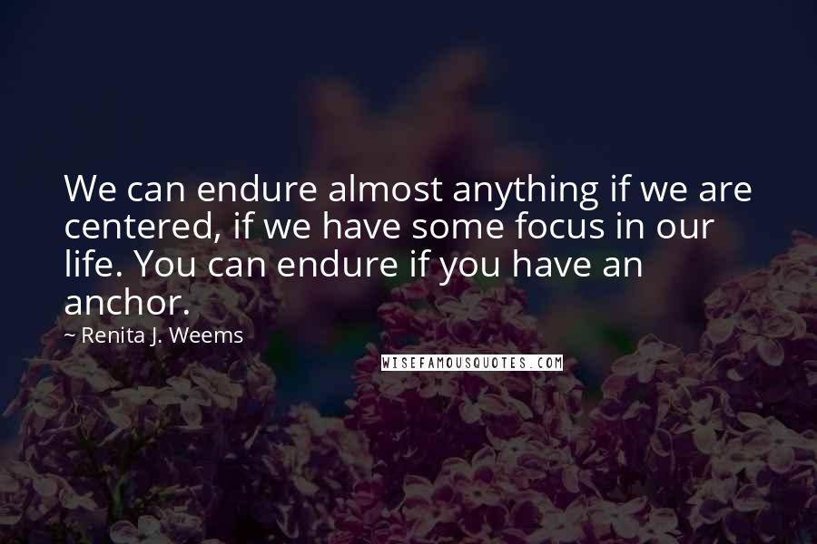 Renita J. Weems Quotes: We can endure almost anything if we are centered, if we have some focus in our life. You can endure if you have an anchor.