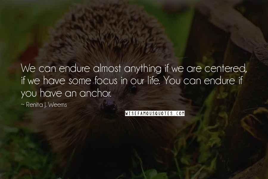 Renita J. Weems Quotes: We can endure almost anything if we are centered, if we have some focus in our life. You can endure if you have an anchor.