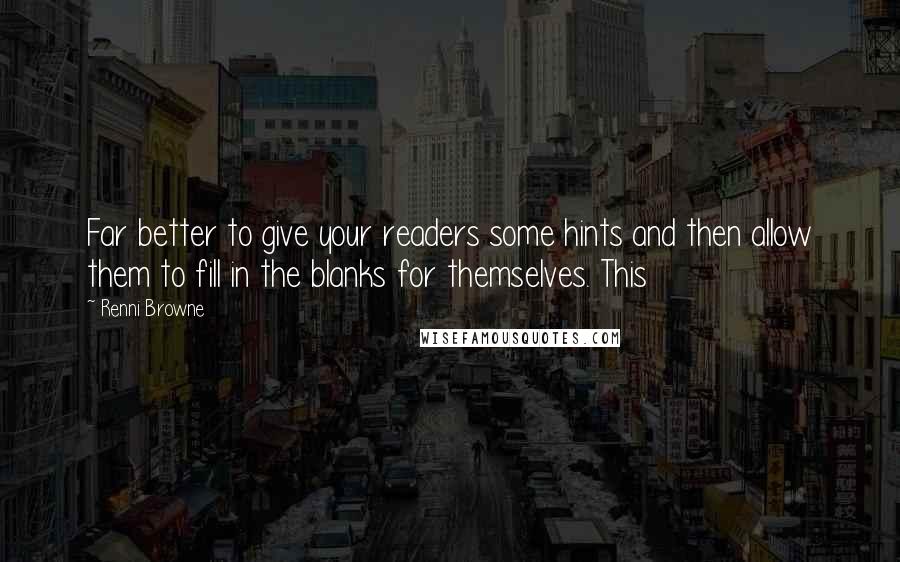 Renni Browne Quotes: Far better to give your readers some hints and then allow them to fill in the blanks for themselves. This