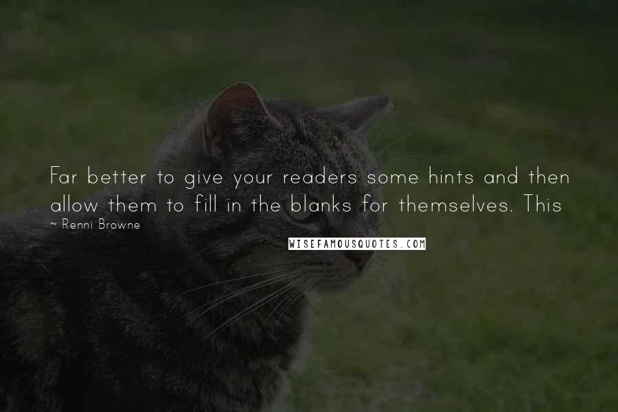 Renni Browne Quotes: Far better to give your readers some hints and then allow them to fill in the blanks for themselves. This