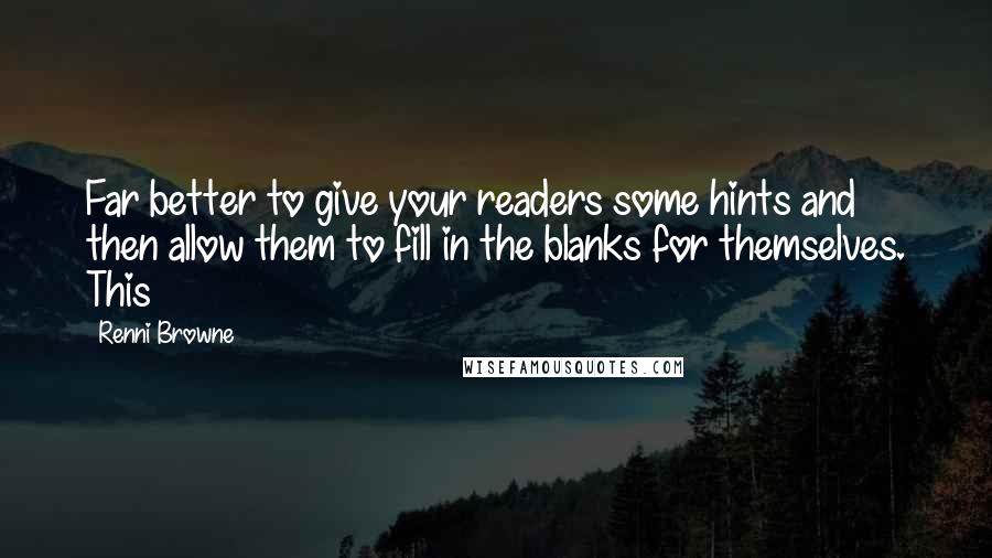 Renni Browne Quotes: Far better to give your readers some hints and then allow them to fill in the blanks for themselves. This