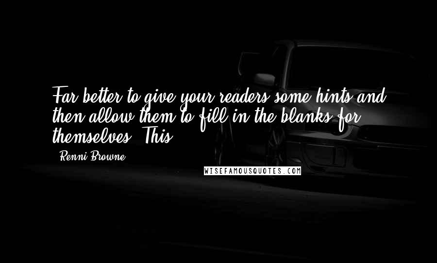 Renni Browne Quotes: Far better to give your readers some hints and then allow them to fill in the blanks for themselves. This