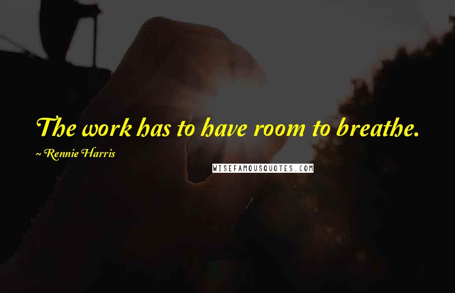 Rennie Harris Quotes: The work has to have room to breathe.