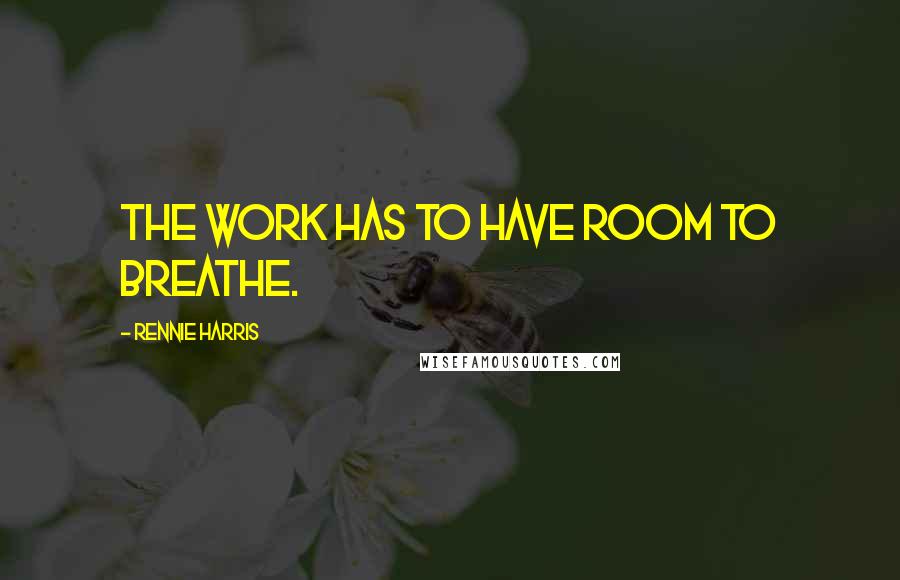Rennie Harris Quotes: The work has to have room to breathe.