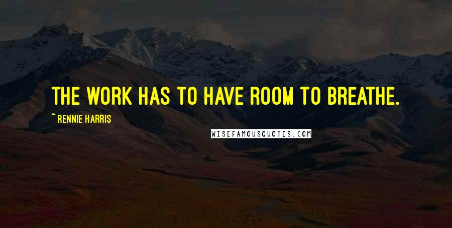Rennie Harris Quotes: The work has to have room to breathe.