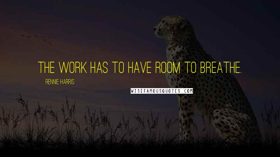 Rennie Harris Quotes: The work has to have room to breathe.