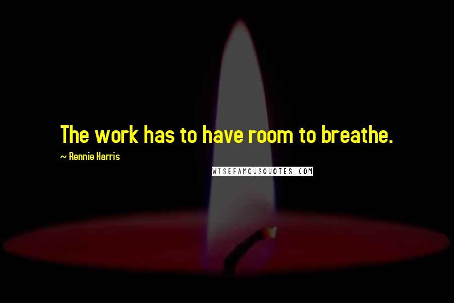 Rennie Harris Quotes: The work has to have room to breathe.