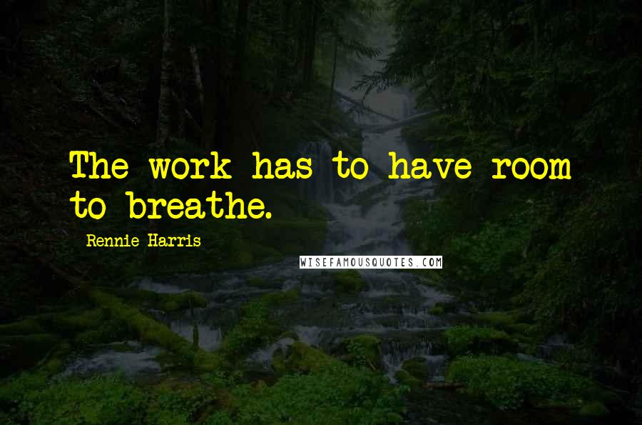 Rennie Harris Quotes: The work has to have room to breathe.