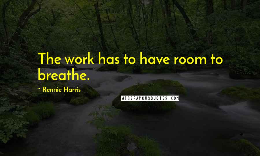 Rennie Harris Quotes: The work has to have room to breathe.