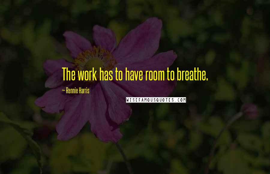 Rennie Harris Quotes: The work has to have room to breathe.