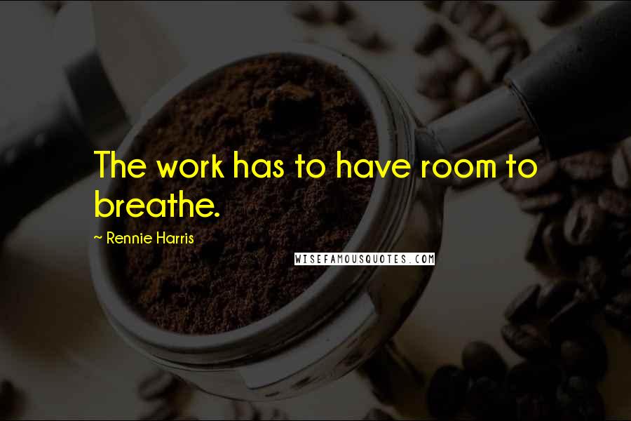 Rennie Harris Quotes: The work has to have room to breathe.