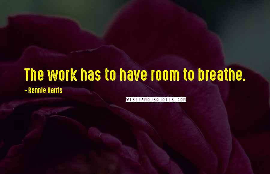 Rennie Harris Quotes: The work has to have room to breathe.