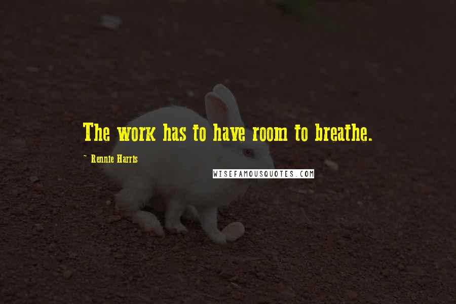 Rennie Harris Quotes: The work has to have room to breathe.