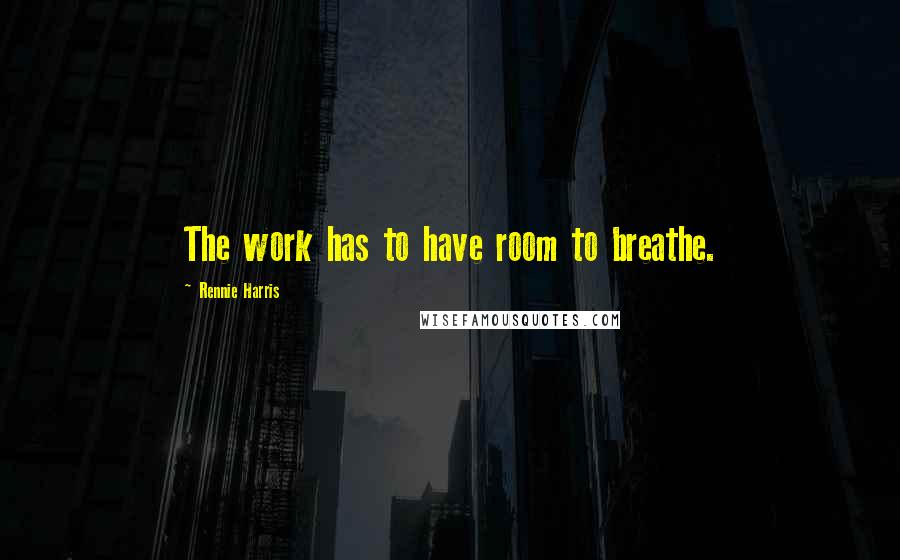 Rennie Harris Quotes: The work has to have room to breathe.