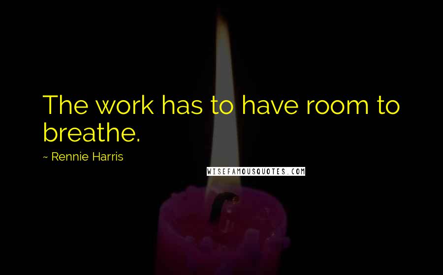 Rennie Harris Quotes: The work has to have room to breathe.