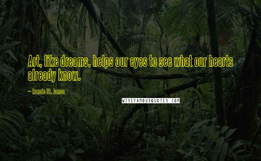 Rennie St. James Quotes: Art, like dreams, helps our eyes to see what our hearts already know.