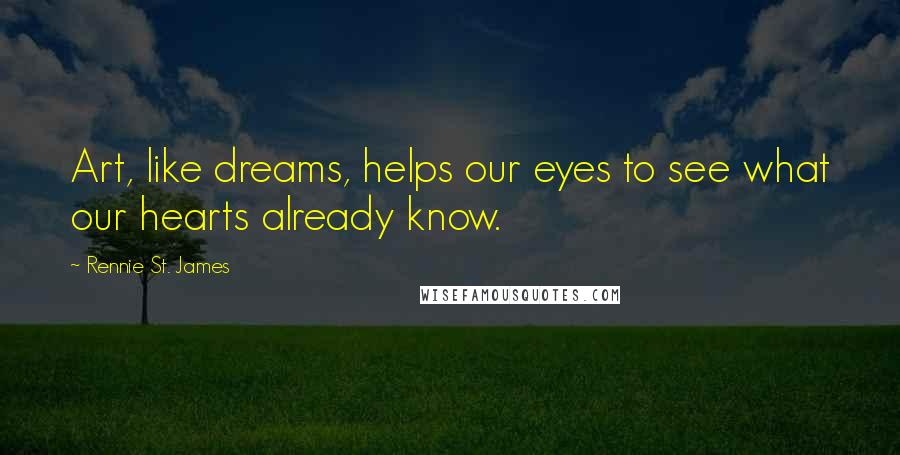 Rennie St. James Quotes: Art, like dreams, helps our eyes to see what our hearts already know.