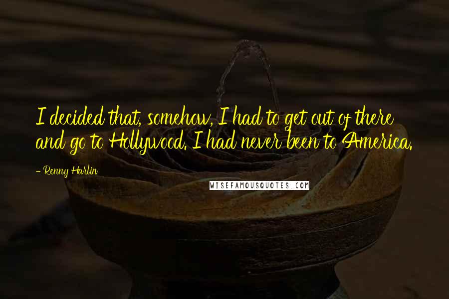 Renny Harlin Quotes: I decided that, somehow, I had to get out of there and go to Hollywood. I had never been to America.