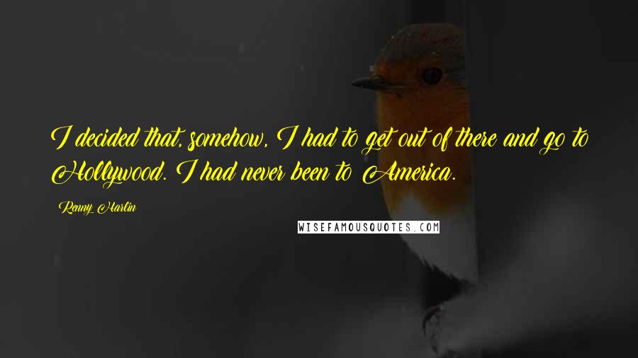 Renny Harlin Quotes: I decided that, somehow, I had to get out of there and go to Hollywood. I had never been to America.