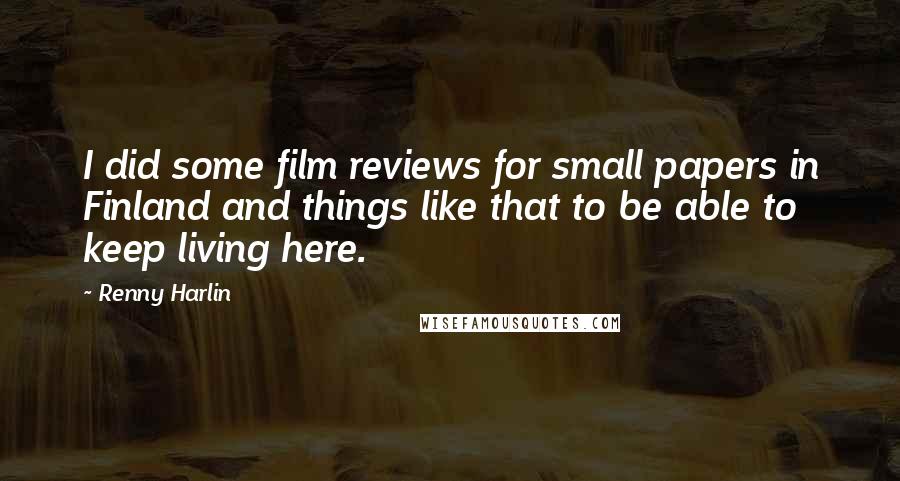 Renny Harlin Quotes: I did some film reviews for small papers in Finland and things like that to be able to keep living here.