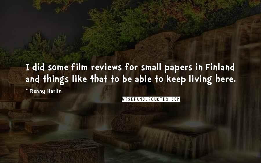 Renny Harlin Quotes: I did some film reviews for small papers in Finland and things like that to be able to keep living here.