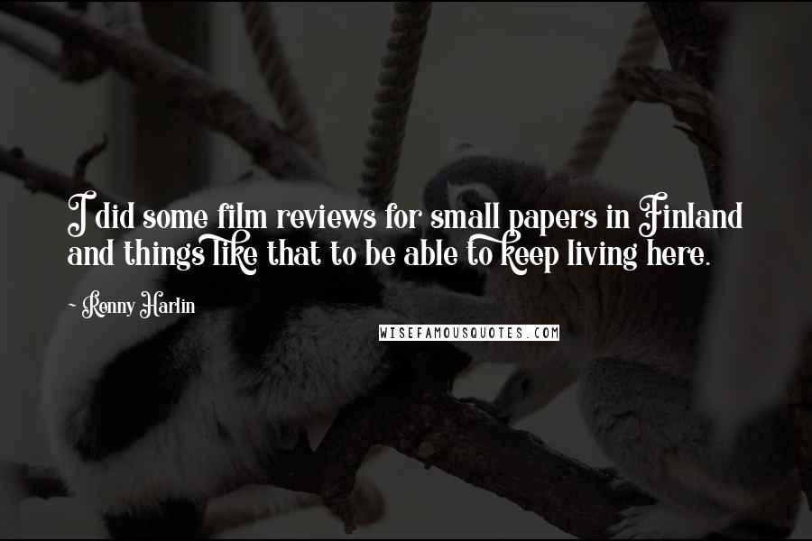 Renny Harlin Quotes: I did some film reviews for small papers in Finland and things like that to be able to keep living here.