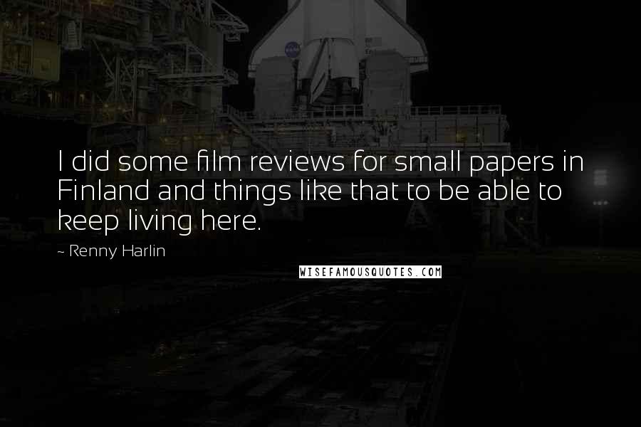 Renny Harlin Quotes: I did some film reviews for small papers in Finland and things like that to be able to keep living here.