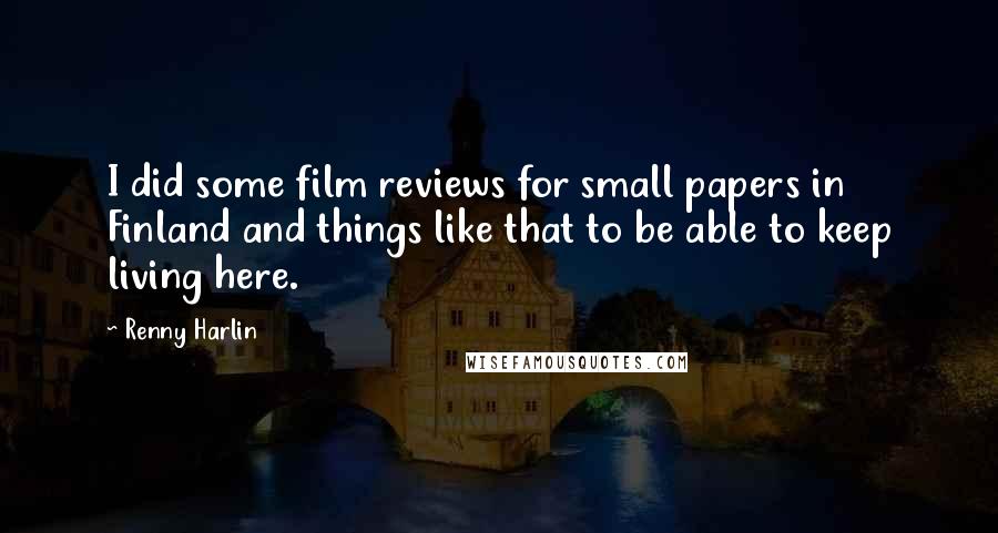 Renny Harlin Quotes: I did some film reviews for small papers in Finland and things like that to be able to keep living here.