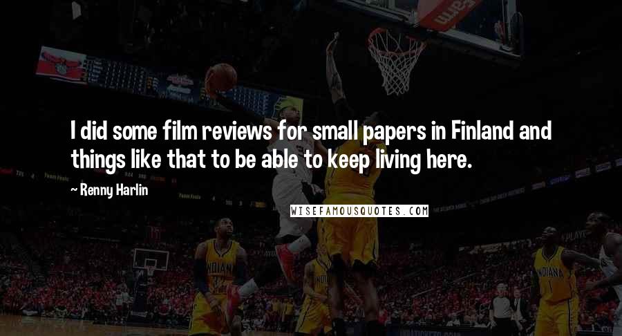 Renny Harlin Quotes: I did some film reviews for small papers in Finland and things like that to be able to keep living here.