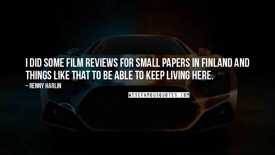 Renny Harlin Quotes: I did some film reviews for small papers in Finland and things like that to be able to keep living here.