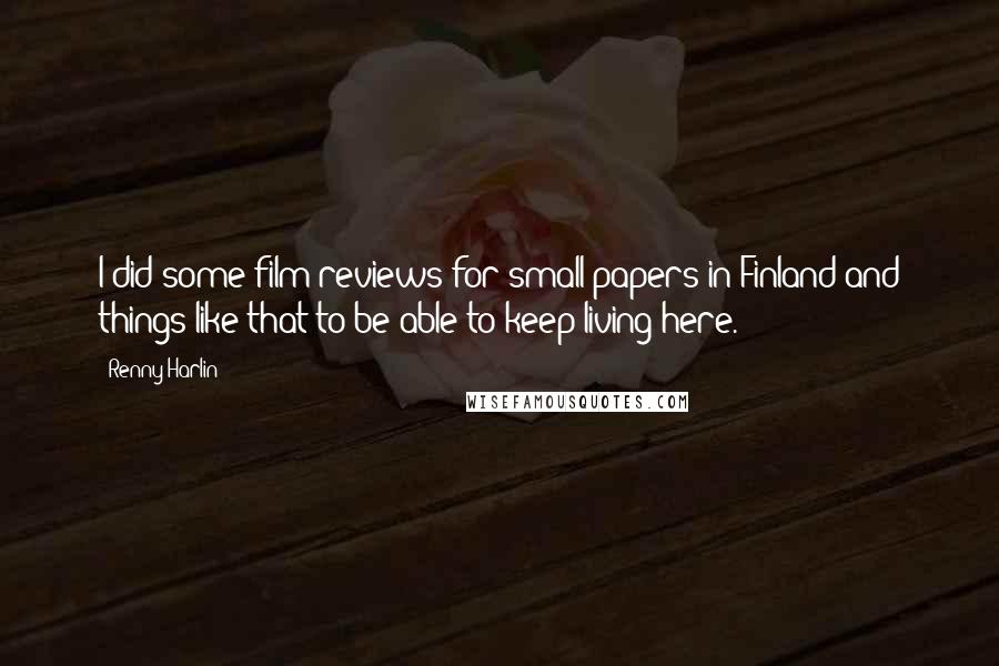 Renny Harlin Quotes: I did some film reviews for small papers in Finland and things like that to be able to keep living here.