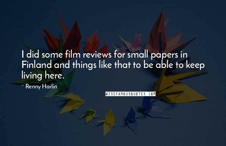 Renny Harlin Quotes: I did some film reviews for small papers in Finland and things like that to be able to keep living here.