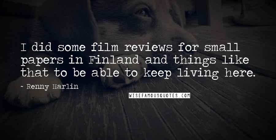 Renny Harlin Quotes: I did some film reviews for small papers in Finland and things like that to be able to keep living here.