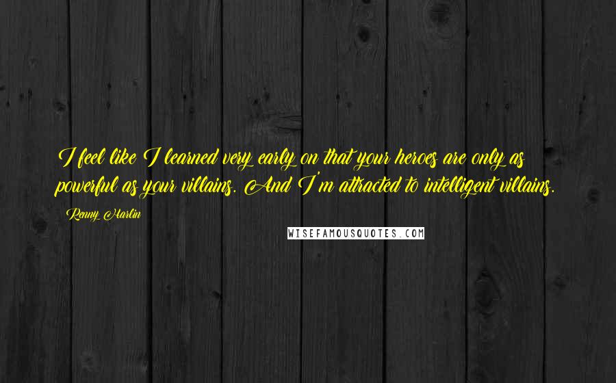 Renny Harlin Quotes: I feel like I learned very early on that your heroes are only as powerful as your villains. And I'm attracted to intelligent villains.