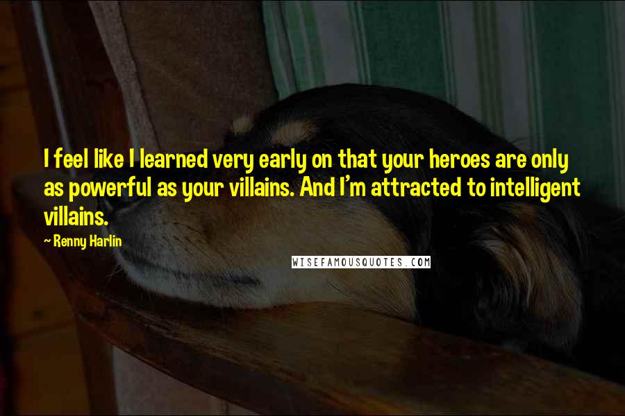 Renny Harlin Quotes: I feel like I learned very early on that your heroes are only as powerful as your villains. And I'm attracted to intelligent villains.