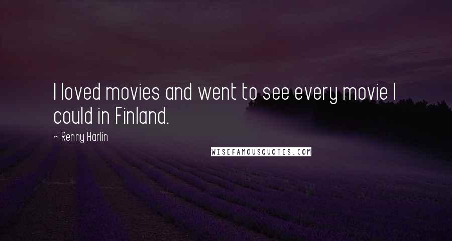 Renny Harlin Quotes: I loved movies and went to see every movie I could in Finland.