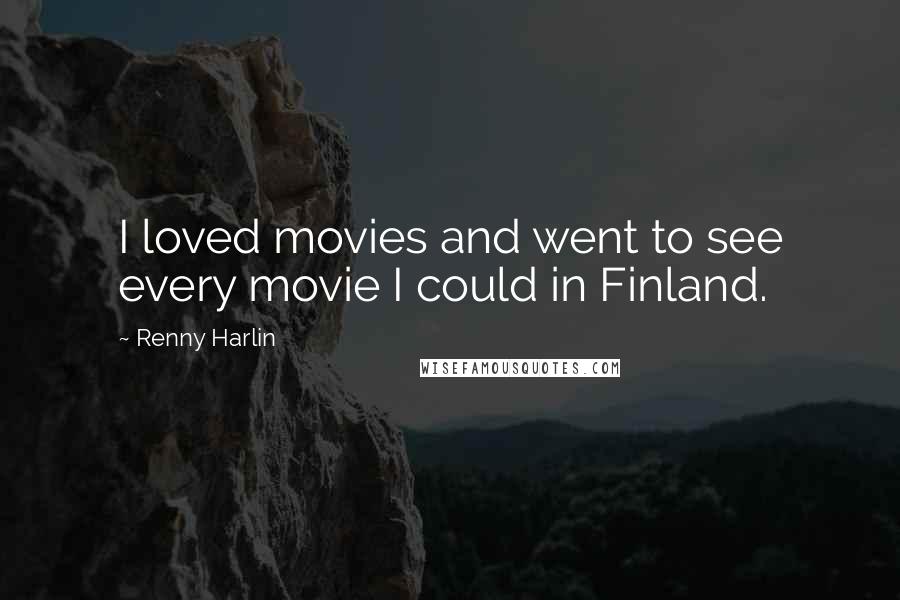 Renny Harlin Quotes: I loved movies and went to see every movie I could in Finland.