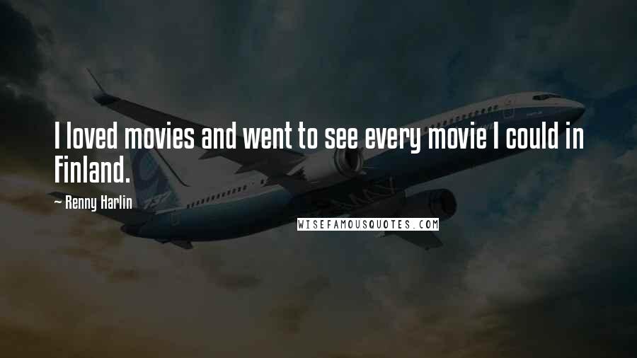 Renny Harlin Quotes: I loved movies and went to see every movie I could in Finland.