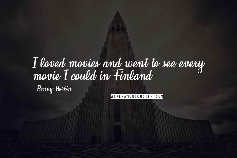 Renny Harlin Quotes: I loved movies and went to see every movie I could in Finland.