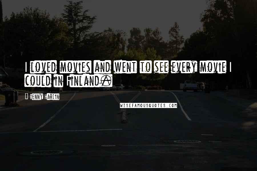 Renny Harlin Quotes: I loved movies and went to see every movie I could in Finland.