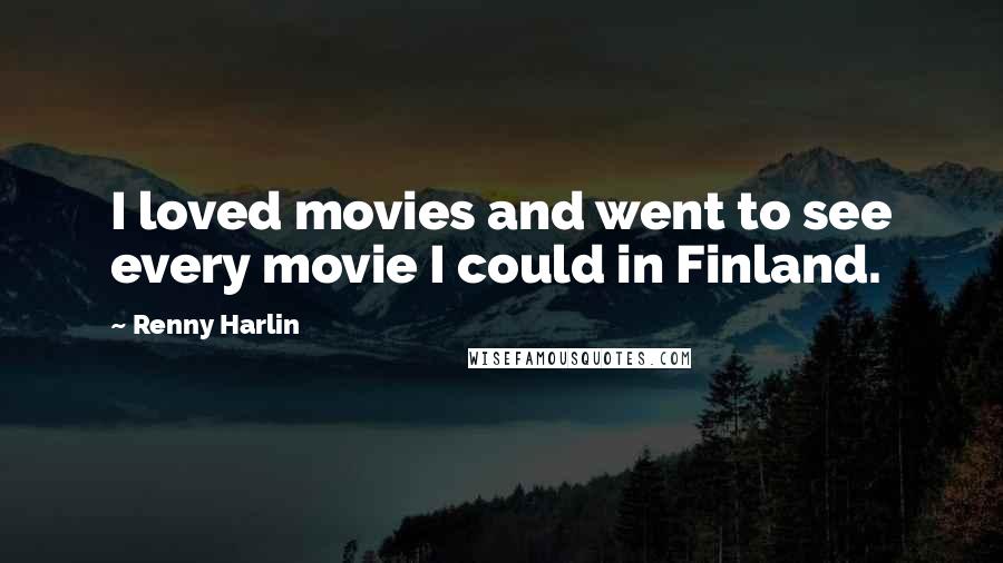 Renny Harlin Quotes: I loved movies and went to see every movie I could in Finland.